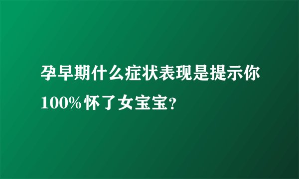 孕早期什么症状表现是提示你100%怀了女宝宝？
