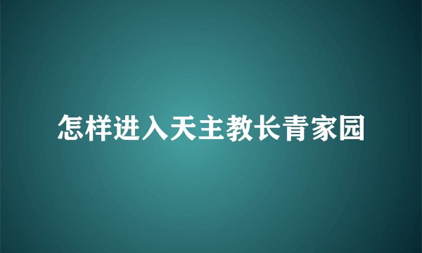 怎样进入天主教长青家园