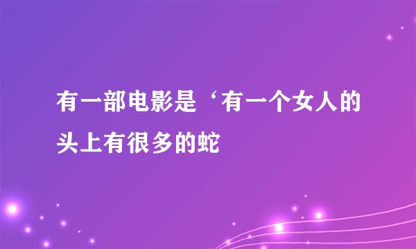 有一部电影是‘有一个女人的头上有很多的蛇