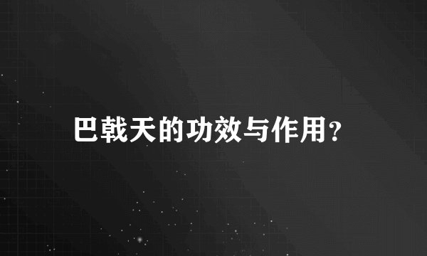巴戟天的功效与作用？
