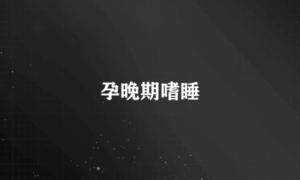 孕晚期嗜睡