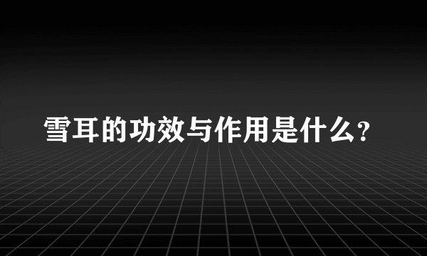 雪耳的功效与作用是什么？