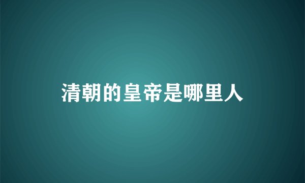 清朝的皇帝是哪里人