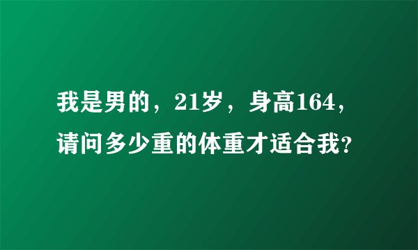 我是男的，21岁，身高164，请问多少重的体重才适合我？