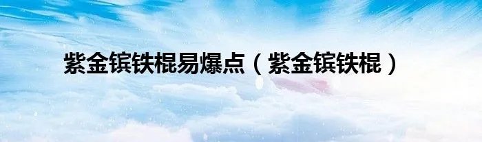 紫金镔铁棍易爆点(紫金镔铁棍)