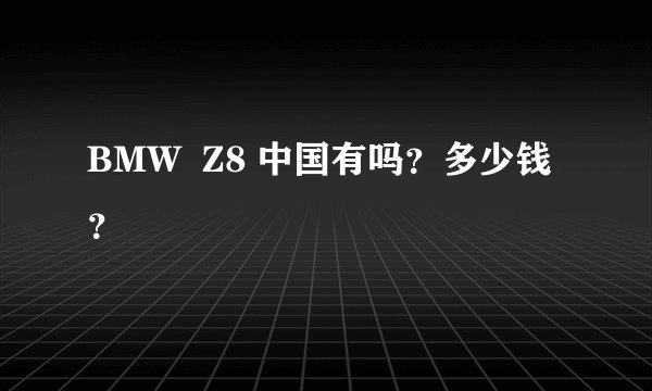 BMW  Z8 中国有吗？多少钱？