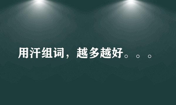 用汗组词，越多越好。。。
