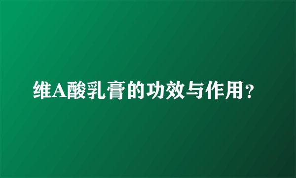 维A酸乳膏的功效与作用？