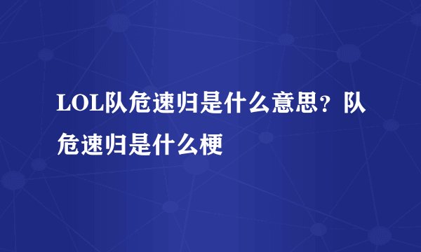 LOL队危速归是什么意思？队危速归是什么梗