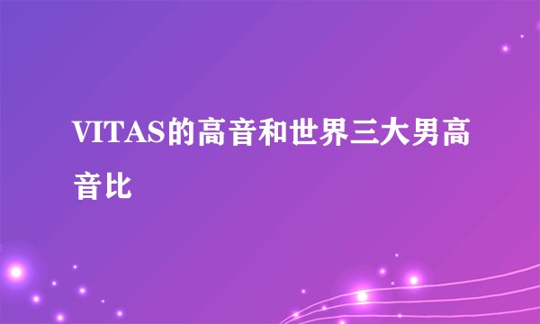 VITAS的高音和世界三大男高音比