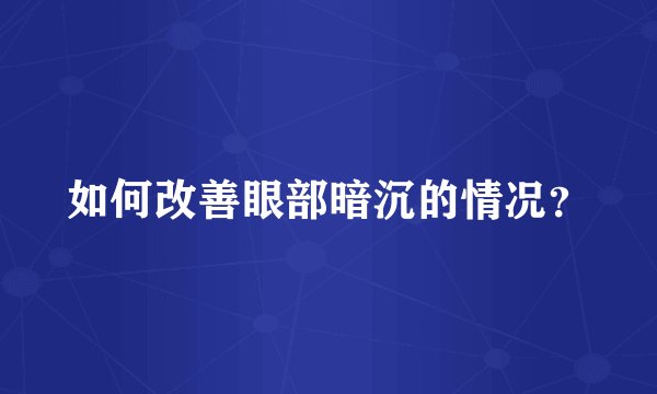如何改善眼部暗沉的情况？