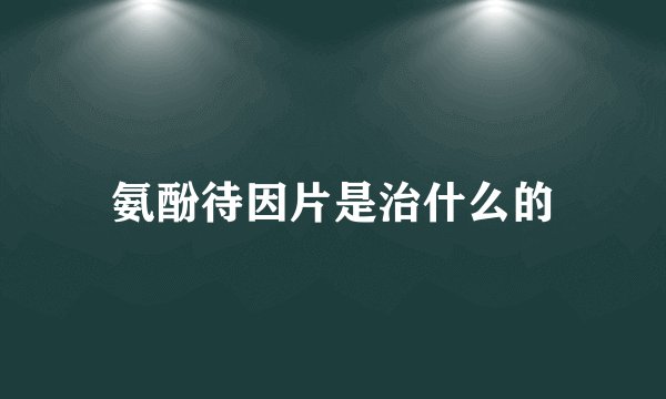 氨酚待因片是治什么的