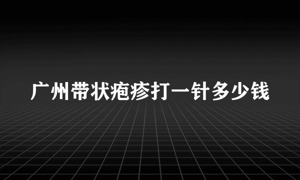 广州带状疱疹打一针多少钱