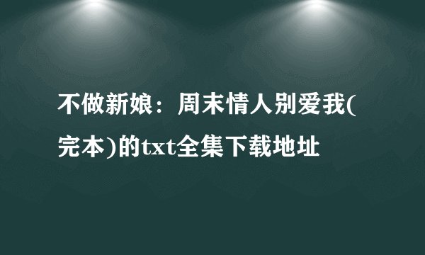 不做新娘：周末情人别爱我(完本)的txt全集下载地址
