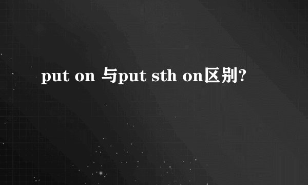 put on 与put sth on区别?