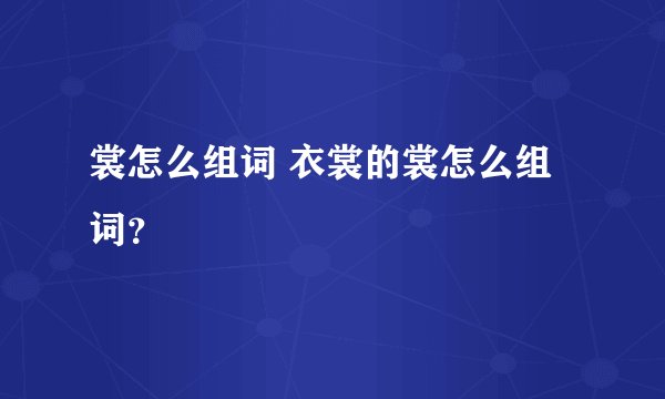 裳怎么组词 衣裳的裳怎么组词?