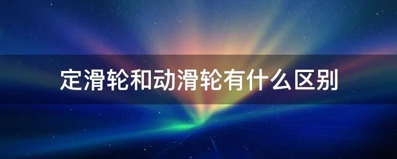 定滑轮和动滑轮有什么区别