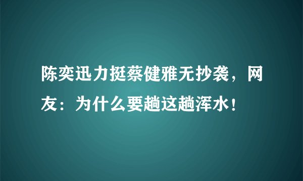 陈奕迅力挺蔡健雅无抄袭，网友：为什么要趟这趟浑水！