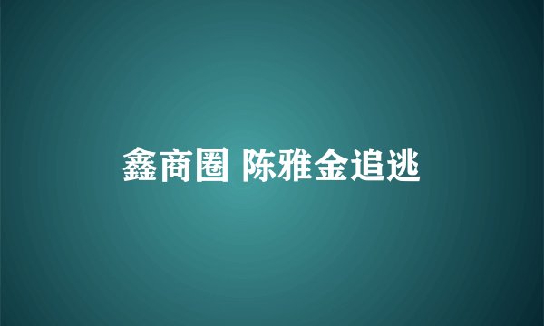 鑫商圈 陈雅金追逃