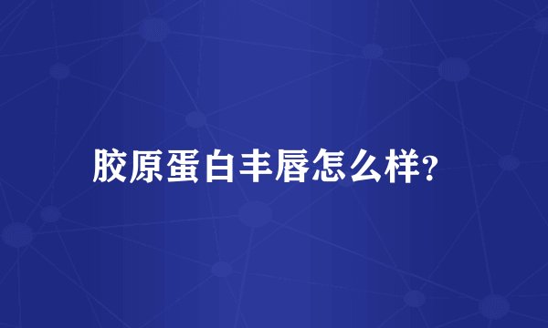 胶原蛋白丰唇怎么样?