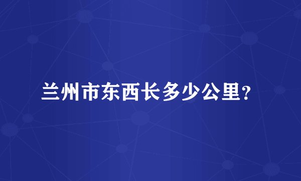 兰州市东西长多少公里？