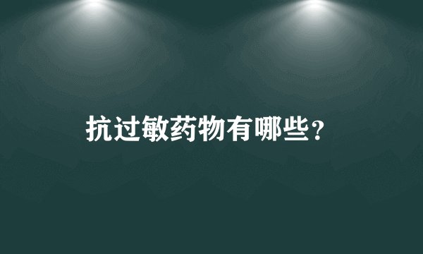 抗过敏药物有哪些？