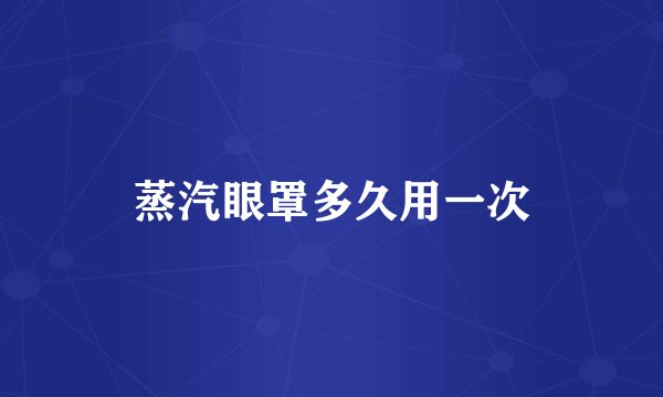 蒸汽眼罩多久用一次