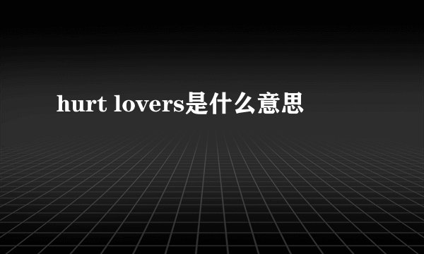hurt lovers是什么意思