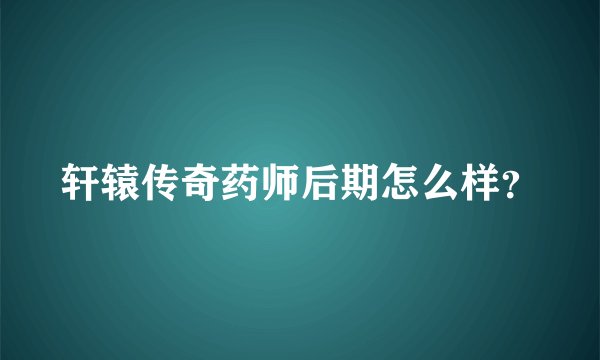 轩辕传奇药师后期怎么样？