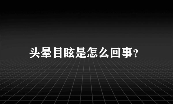 头晕目眩是怎么回事？