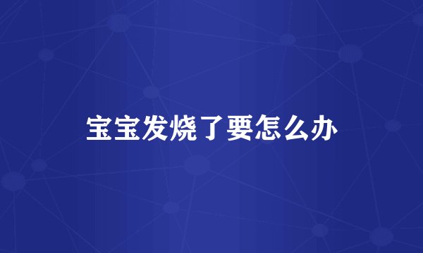 宝宝发烧了要怎么办