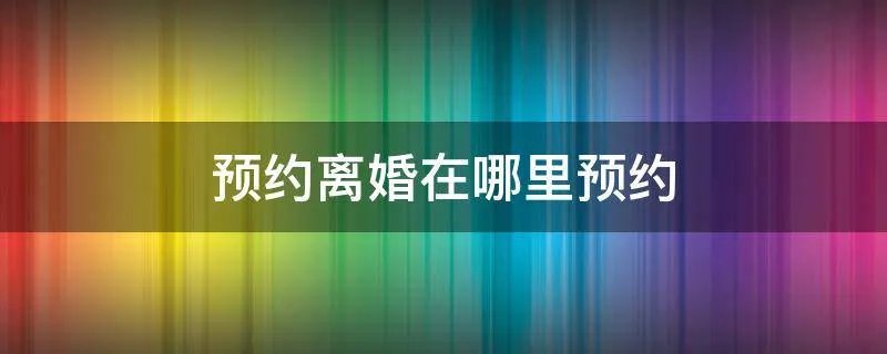 预约离婚在哪里预约