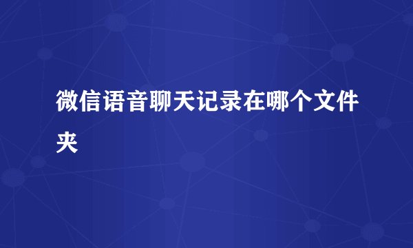 微信语音聊天记录在哪个文件夹