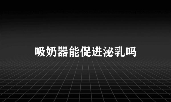 吸奶器能促进泌乳吗