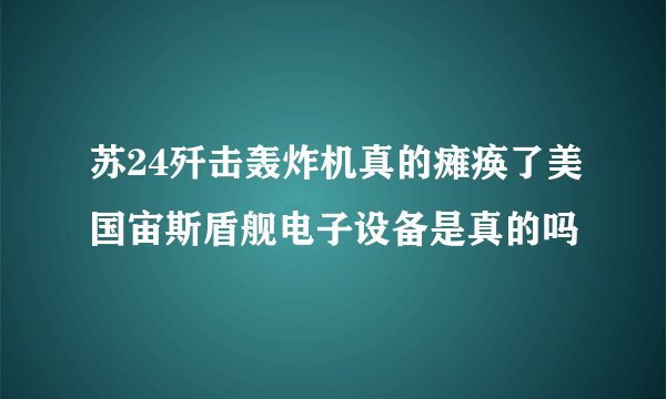 苏24歼击轰炸机真的瘫痪了美国宙斯盾舰电子设备是真的吗