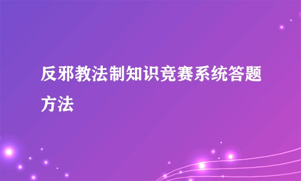 反邪教法制知识竞赛系统答题方法
