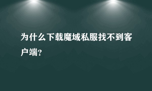 为什么下载魔域私服找不到客户端？