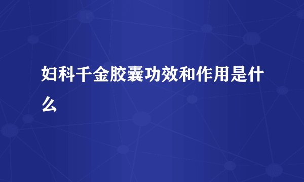 妇科千金胶囊功效和作用是什么