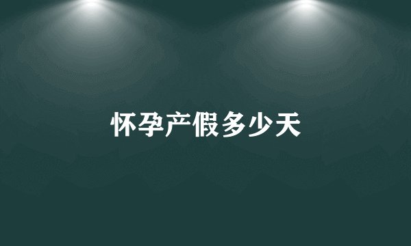 怀孕产假多少天
