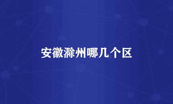 安徽滁州哪几个区
