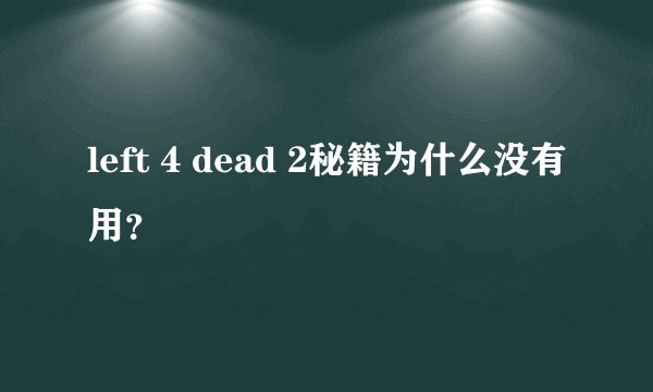 left 4 dead 2秘籍为什么没有用？