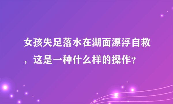 女孩失足落水在湖面漂浮自救，这是一种什么样的操作？