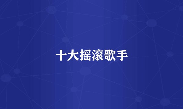 十大摇滚歌手