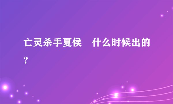 亡灵杀手夏侯惇什么时候出的？