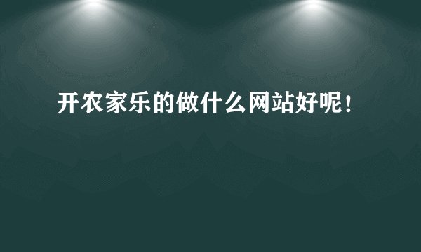 开农家乐的做什么网站好呢！