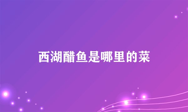西湖醋鱼是哪里的菜