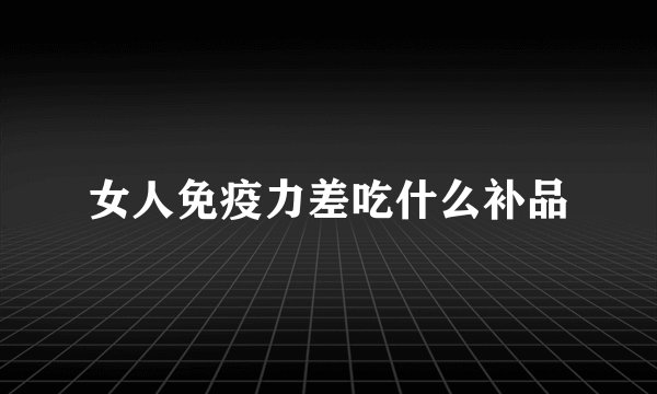 女人免疫力差吃什么补品
