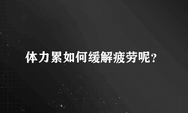 体力累如何缓解疲劳呢？