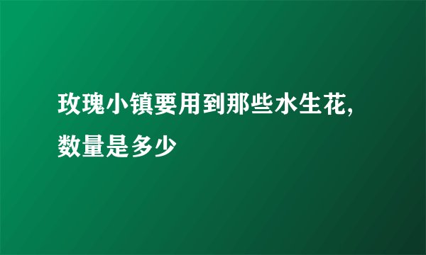 玫瑰小镇要用到那些水生花,数量是多少