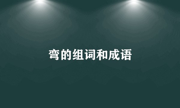 弯的组词和成语